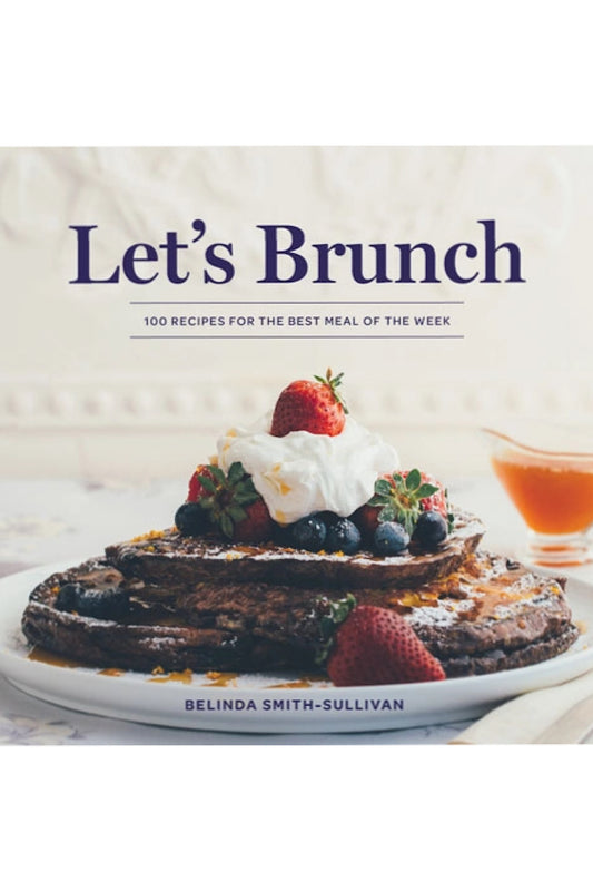 LET'S BRUNCH: 100 RECIPES FOR THE BEST MEAL OF THE WEEK